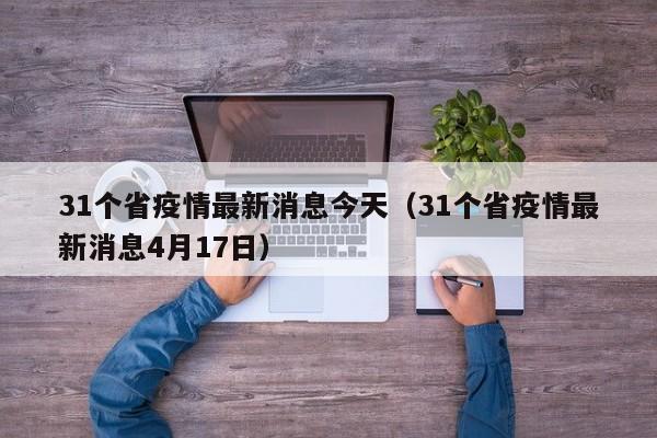31个省疫情最新消息今天(31个省疫情最新消息4月17日)