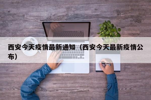 西安今天疫情最新通知(西安今天最新疫情公布)