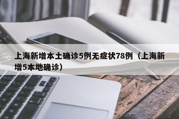 上海新增本土确诊5例无症状78例(上海新增5本地确诊)