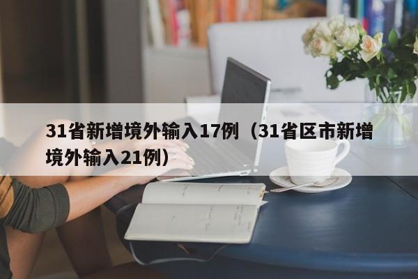 31省新增境外输入17例(31省区市新增境外输入21例)