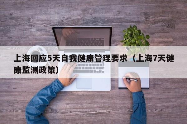 上海回应5天自我健康管理要求(上海7天健康监测政策)