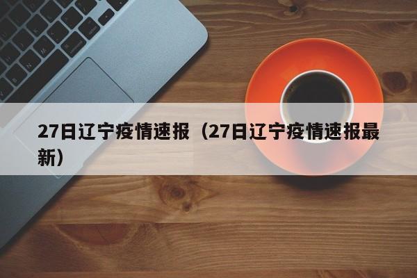 27日辽宁疫情速报(27日辽宁疫情速报最新)