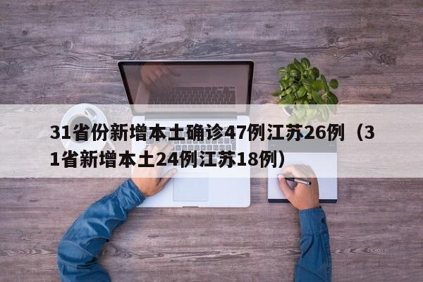 31省份新增本土确诊47例江苏26例(31省新增本土24例江苏18例)