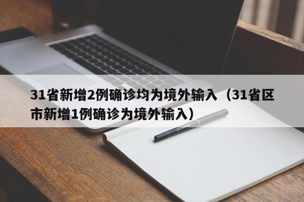 31省新增2例确诊均为境外输入(31省区市新增1例确诊为境外输入)