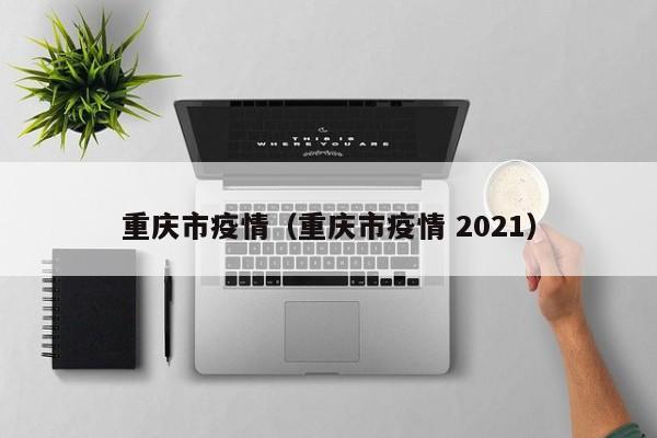 重庆市疫情(重庆市疫情 2021)