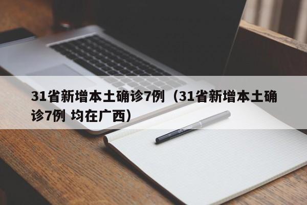 31省新增本土确诊7例(31省新增本土确诊7例 均在广西)
