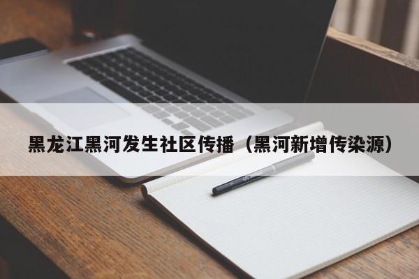 黑龙江黑河发生社区传播(黑河新增传染源)