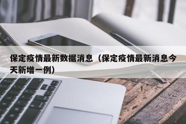 保定疫情最新数据消息(保定疫情最新消息今天新增一例)