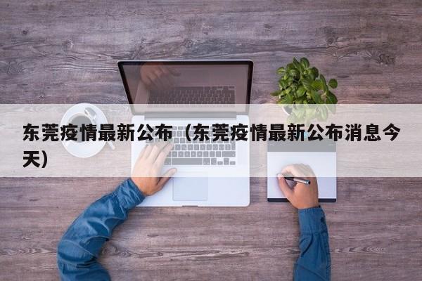 东莞疫情最新公布(东莞疫情最新公布消息今天)