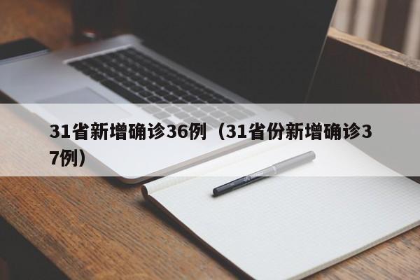 31省新增确诊36例(31省份新增确诊37例)