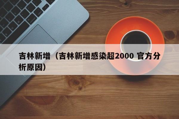 吉林新增(吉林新增感染超2000 官方分析原因)