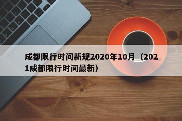 成都限行时间新规2020年10月(2021成都限行时间最新)