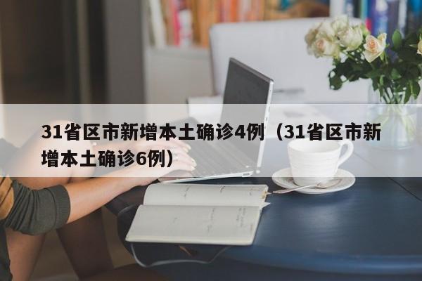 31省区市新增本土确诊4例(31省区市新增本土确诊6例)