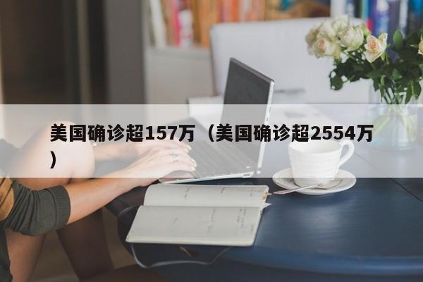美国确诊超157万(美国确诊超2554万)