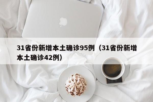 31省份新增本土确诊95例(31省份新增本土确诊42例)