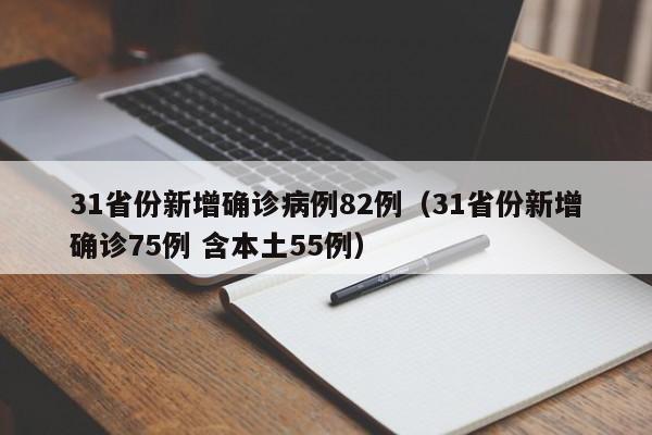 31省份新增确诊病例82例(31省份新增确诊75例 含本土55例)