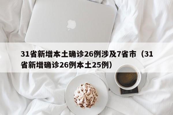 31省新增本土确诊26例涉及7省市(31省新增确诊26例本土25例)