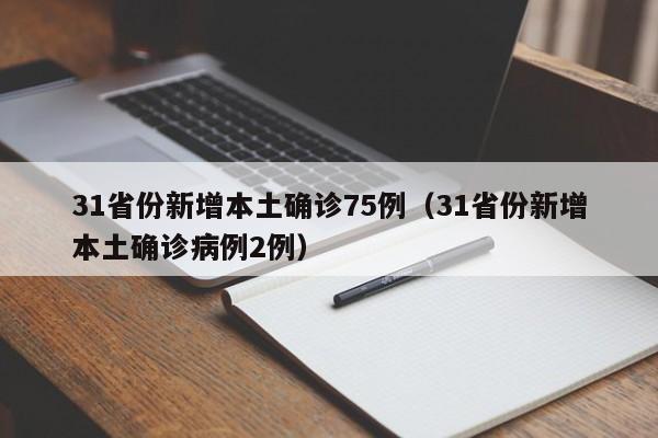 31省份新增本土确诊75例(31省份新增本土确诊病例2例)