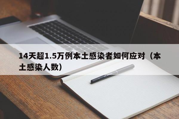 14天超1.5万例本土感染者如何应对(本土感染人数)