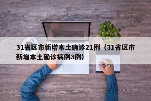 31省区市新增本土确诊21例(31省区市新增本土确诊病例3例)