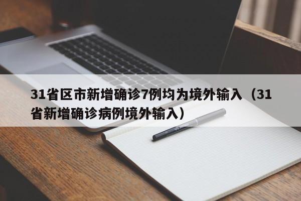 31省区市新增确诊7例均为境外输入(31省新增确诊病例境外输入)
