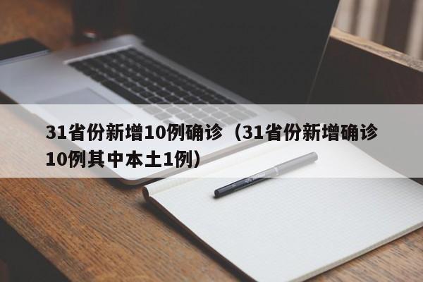 31省份新增10例确诊(31省份新增确诊10例其中本土1例)