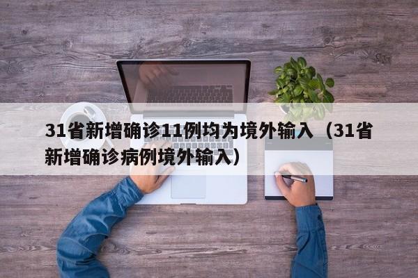 31省新增确诊11例均为境外输入(31省新增确诊病例境外输入)