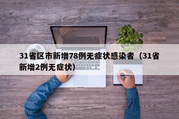 31省区市新增78例无症状感染者(31省新增2例无症状)