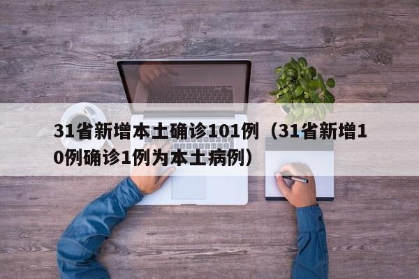 31省新增本土确诊101例(31省新增10例确诊1例为本土病例)