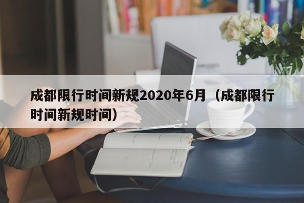 成都限行时间新规2020年6月(成都限行时间新规时间)